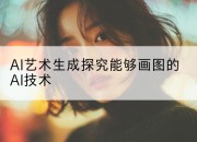 AI艺术生成探究能够画图的AI技术