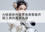 AI绘画软件推荐指南智能作图工具的高效选择