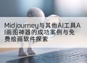 Midjourney与其他AI工具AI画图神器的成功案例与免费绘画软件探索