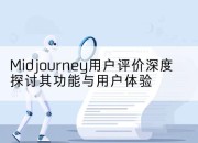 Midjourney用户评价深度探讨其功能与用户体验
