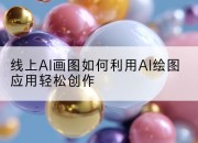 线上AI画图如何利用AI绘图应用轻松创作
