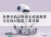 免费手机AI绘画生成器推荐与在线AI画图工具详解
