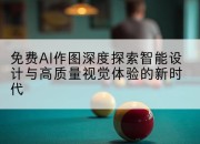 免费AI作图深度探索智能设计与高质量视觉体验的新时代
