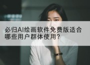 必归AI绘画软件免费版适合哪些用户群体使用？