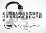 必归智能AI绘画生成器的系统要求及AI作图软件应用探索