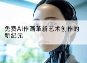 免费AI作画革新艺术创作的新纪元