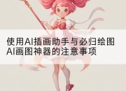 使用AI插画助手与必归绘图AI画图神器的注意事项