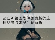 必归AI绘画软件免费版的应用场景与常见问题解析