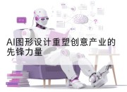 AI图形设计重塑创意产业的先锋力量