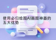 使用必归绘图AI画图神器的五大优势