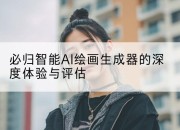 必归智能AI绘画生成器的深度体验与评估