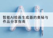 智能AI绘画生成器的奥秘与作品分享指南
