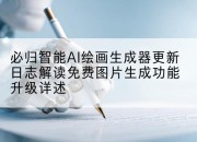 必归智能AI绘画生成器更新日志解读免费图片生成功能升级详述
