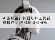 AI图形设计神器从神工具到神操作-用户体验评价分析