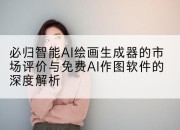 必归智能AI绘画生成器的市场评价与免费AI作图软件的深度解析