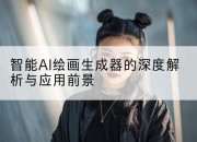智能AI绘画生成器的深度解析与应用前景