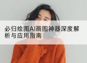 必归绘图AI画图神器深度解析与应用指南