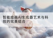 智能绘画AI生成器艺术与科技的完美结合