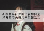 AI绘画平台深度比较如何选择并参与免费用户反馈活动