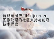 智能画图应用Midjourney图像处理的社区支持与前沿技术探索