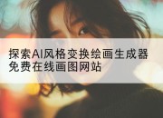 探索AI风格变换绘画生成器免费在线画图网站