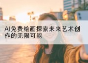 AI免费绘画探索未来艺术创作的无限可能