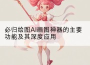 必归绘图AI画图神器的主要功能及其深度应用