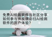 免费AI绘画软件与社区分享如何参与并反馈必归AI绘画软件的用户体验？