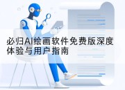必归AI绘画软件免费版深度体验与用户指南