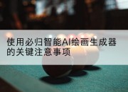 使用必归智能AI绘画生成器的关键注意事项