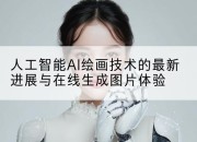 人工智能AI绘画技术的最新进展与在线生成图片体验