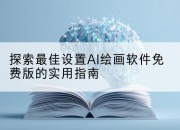 探索最佳设置AI绘画软件免费版的实用指南