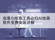 创意AI绘画工具必归AI绘画软件免费安装详解