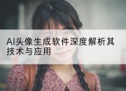 AI头像生成软件深度解析其技术与应用