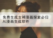 免费生成女神漫画探索必归AI漫画生成软件