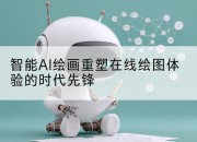 智能AI绘画重塑在线绘图体验的时代先锋