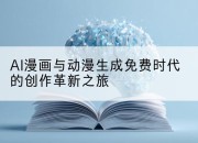 AI漫画与动漫生成免费时代的创作革新之旅