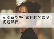 AI绘画免费生成时代的常见问题解析