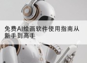 免费AI绘画软件使用指南从新手到高手