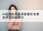 AI绘画生成器深度解析免费选择及功能探讨