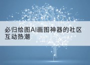 必归绘图AI画图神器的社区互动热潮