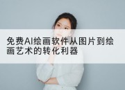 免费AI绘画软件从图片到绘画艺术的转化利器