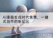 AI漫画生成时代免费、一键式创作的新纪元