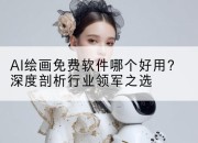AI绘画免费软件哪个好用？深度剖析行业领军之选