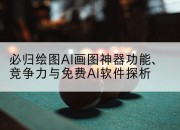 必归绘图AI画图神器功能、竞争力与免费AI软件探析