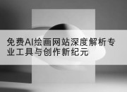 免费AI绘画网站深度解析专业工具与创作新纪元