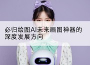 必归绘图AI未来画图神器的深度发展方向