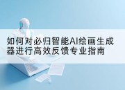 如何对必归智能AI绘画生成器进行高效反馈专业指南