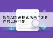智能AI绘画探索未来艺术创作的无限可能
