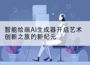 智能绘画AI生成器开启艺术创新之旅的新纪元